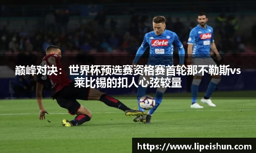 巅峰对决：世界杯预选赛资格赛首轮那不勒斯vs莱比锡的扣人心弦较量