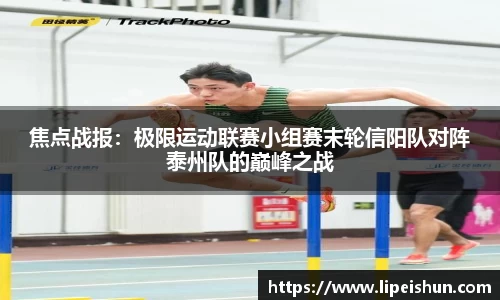 焦点战报：极限运动联赛小组赛末轮信阳队对阵泰州队的巅峰之战