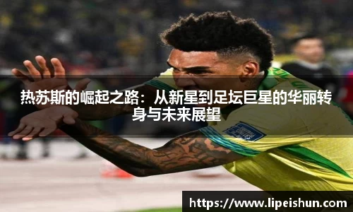 热苏斯的崛起之路：从新星到足坛巨星的华丽转身与未来展望