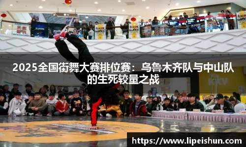 2025全国街舞大赛排位赛：乌鲁木齐队与中山队的生死较量之战