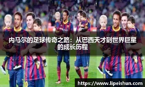 内马尔的足球传奇之路：从巴西天才到世界巨星的成长历程