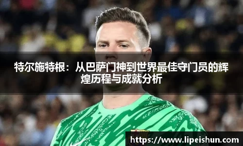 特尔施特根：从巴萨门神到世界最佳守门员的辉煌历程与成就分析