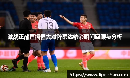 激战正酣直播恒大对阵泰达精彩瞬间回顾与分析